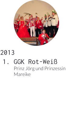 2013 	1.	GGK Rot-WeißPrinz Jörg und Prinzessin Mareike